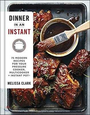 Dinner in an Instant: 75 Modern Recipes for Your Pressure Cooker, Multicooker, and Instant Pot(r) a Cookbook