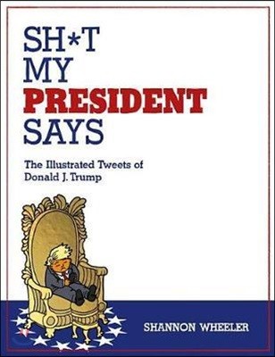 Sh*t My President Says: The Illustrated Tweets of Donald J. Trump