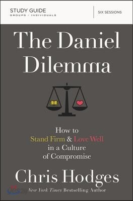The Daniel Dilemma Bible Study Guide: How to Stand Firm and Love Well in a Culture of Compromise
