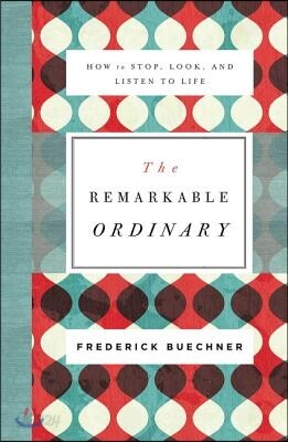 The Remarkable Ordinary: How to Stop, Look, and Listen to Life