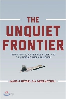 The Unquiet Frontier: Rising Rivals, Vulnerable Allies, and the Crisis of American Power /]cjakub J. Grygiel, A. Wess Mitchell; With a New Preface by