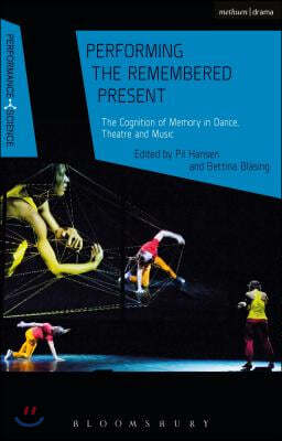 Performing the Remembered Present: The Cognition of Memory in Dance, Theatre and Music