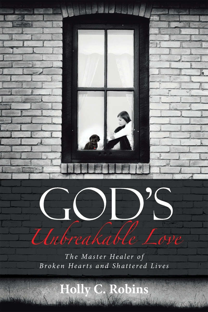 God&#39;s Unbreakable Love: The Master Healer of Broken Hearts and Shattered Lives