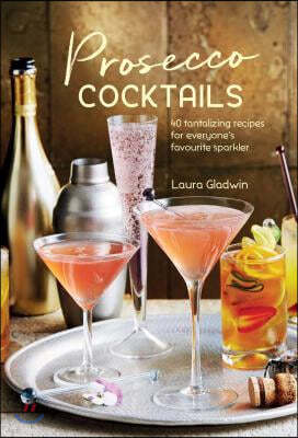Prosecco Cocktails: 40 Tantalizing Recipes for Everyone's Favourite Sparkler