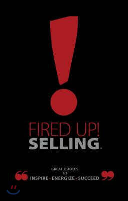Fired Up! Selling: Great Quotes to Inspire, Energize, Succeed