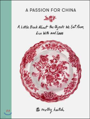 A Passion for China: A Little Book about the Objects We Eat From, Live with and Love