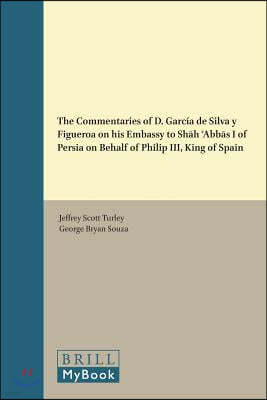 The Commentaries of D. García de Silva Y Figueroa on His Embassy to Sh?h ?abb?s I of Persia on Behalf of Philip III, King of Spain