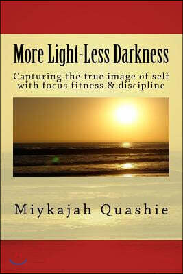 More Light-Less Darkness: Capturing the true image of self with focus fitness & discipline
