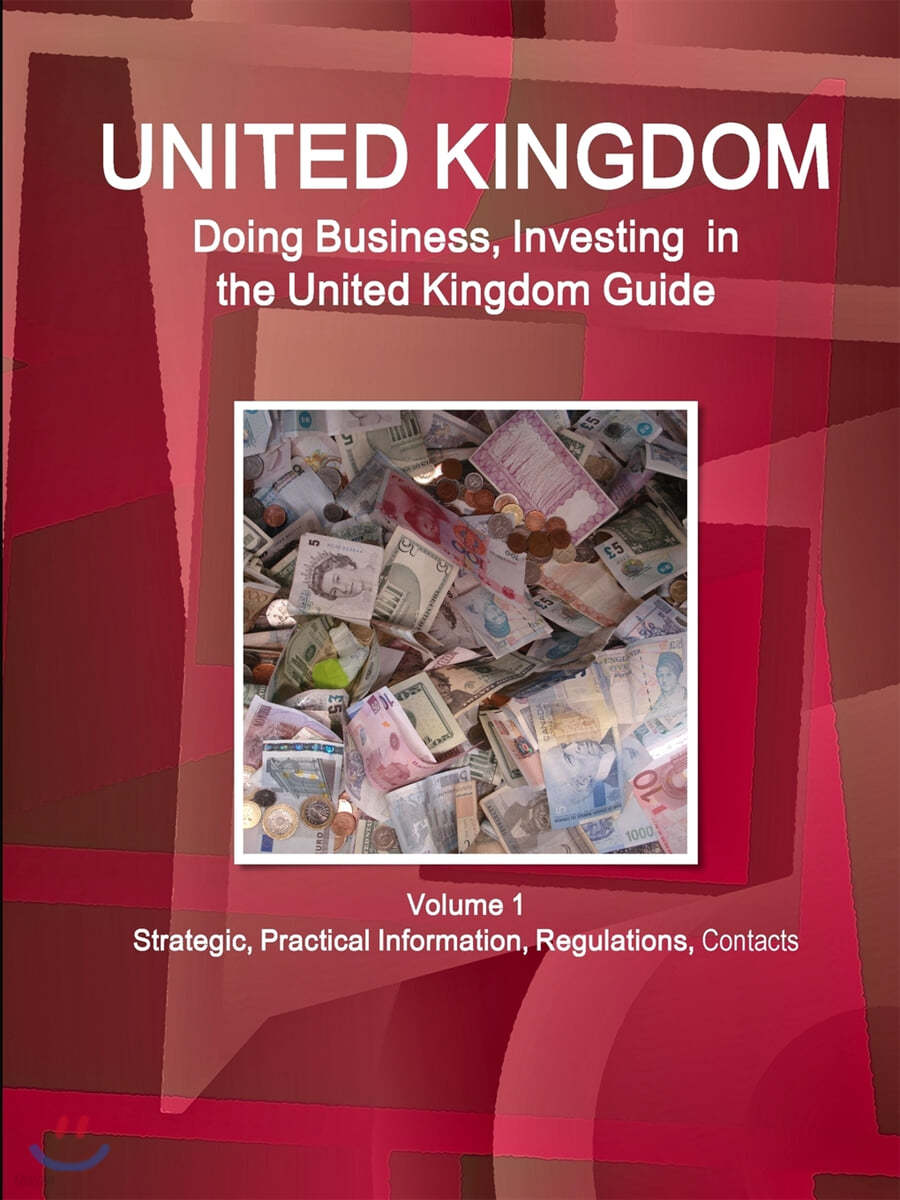 United Kingdom: Doing Business, Investing in the United Kingdom Guide Volume 1 Strategic, Practical Information, Regulations, Contacts