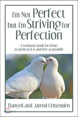 I'm Not Perfect but I'm Striving for Perfection: A testimony book for being as good as it is and free as possible.
