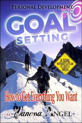 Goal Setting: How to Get Everything You Want: How to Be Happy, Feeling Good, Self Esteem, Positive Thinking, Mental Health