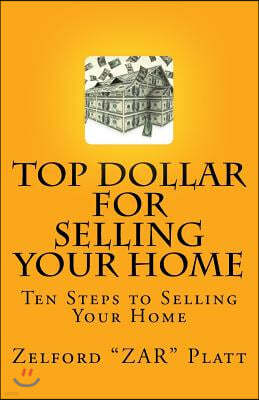 ZAR's Top Dollar for Selling YOUR HOME: Ten Steps to Selling Your Home