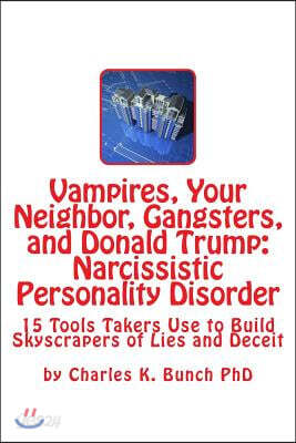 Vampires, Your Neighbor, Gangsters, and Donald Trump: Narcissistic Personality Disorder: 15 Tools of the Skyscraper of Takers