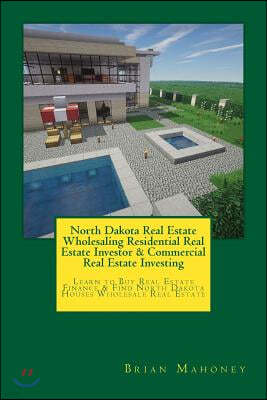 North Dakota Real Estate Wholesaling Residential Real Estate Investor & Commercial Real Estate Investing: Learn to Buy Real Estate Finance & Find Nort