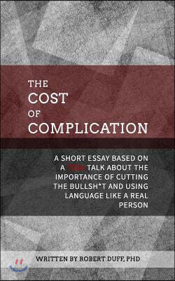 The Cost of Complication: A Short Essay Based on a TEDx Talk about the Importance of Cutting the Bullsh*t and Using Language Like a Real Person