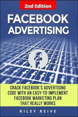Facebook Advertising: Crack the Facebook Ad Code with an Easy-To-Implement Facebook Marketing Plan That Really Works and Reach 4000 Potentia