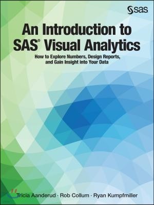 An Introduction to SAS Visual Analytics: How to Explore Numbers, Design Reports, and Gain Insight into Your Data