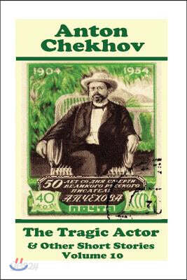 Anton Chekhov - The Tragic Actor & Other Short Stories (Volume 10): Short story compilations from arguably the greatest short story writer ever.