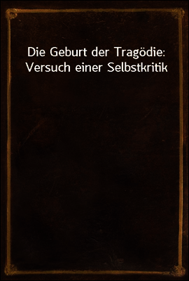 Die Geburt der Tragodie: Versuch einer Selbstkritik