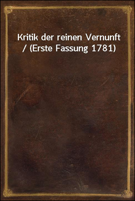 Kritik der reinen Vernunft / (Erste Fassung 1781)
