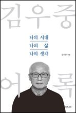 김우중 어록 : 나의 시대 나의 삶 나의 생각