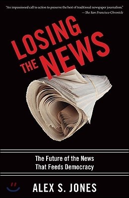 Losing the News: The Future of the News That Feeds Democracy