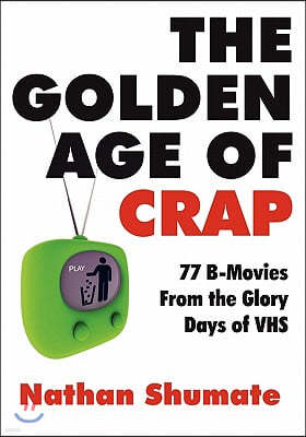 The Golden Age of Crap: 77 B-Movies from the Glory Days of Vhs