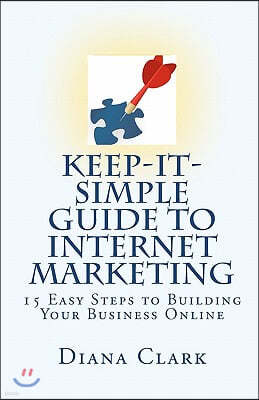 Keep-It-Simple Guide to Internet Marketing: 15 Easy Steps to Building Your Business Online