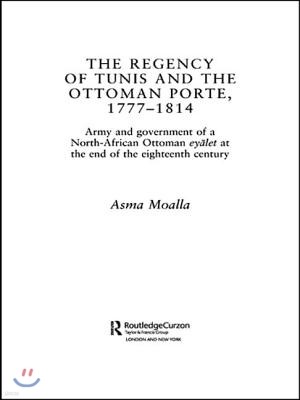 The Regency of Tunis and the Ottoman Porte, 1777-1814: Army and Government of a North-African Eyâlet at the End of the Eighteenth Century