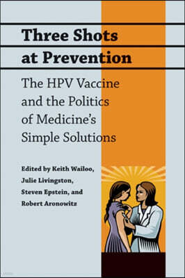 Three Shots at Prevention: The Hpv Vaccine and the Politics of Medicine's Simple Solutions