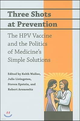 Three Shots at Prevention: The HPV Vaccine and the Politics of Medicine's Simple Solutions