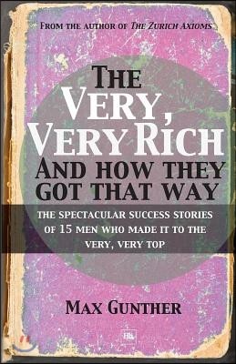 The Very, Very Rich and How They Got That Way: The Spectacular Success Stories of 15 Men Who Made It to the Very, Very Top