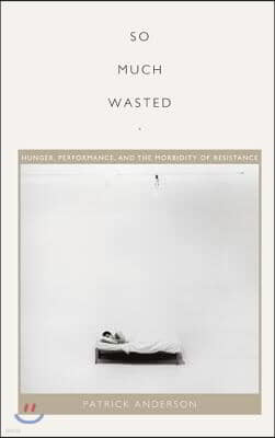 So Much Wasted: Hunger, Performance, and the Morbidity of Resistance