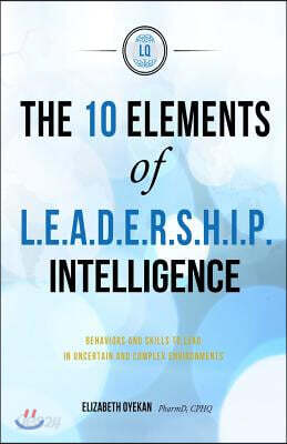 The Ten Elements of L.E.A.D.E.R.S.H.I.P. Intelligence: Behaviors and Skills to Lead in Uncertain and Complex Business Environments