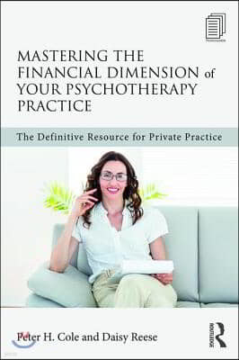 Mastering the Financial Dimension of Your Psychotherapy Practice: The Definitive Resource for Private Practice