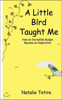 A Little Bird Taught Me: How an Incredible Budgie Became an Inspiration