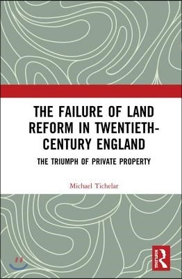 The Failure of Land Reform in Twentieth-Century England: The Triumph of Private Property