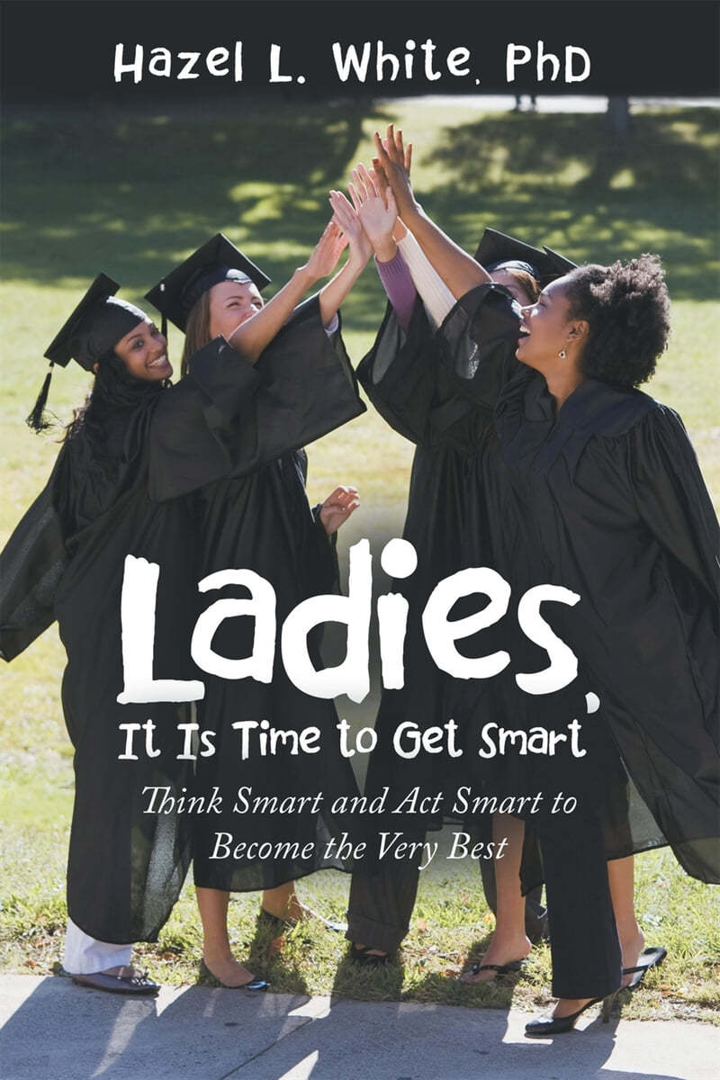 Ladies, It Is Time to Get Smart: Think Smart and Act Smart to Become the Very Best