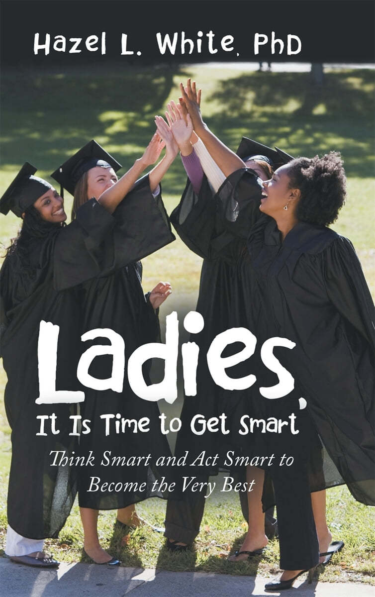 Ladies, It Is Time to Get Smart: Think Smart and Act Smart to Become the Very Best