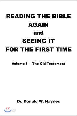 Reading the Bible Again and Seeing It for the First Time: Volume I-The Old Testament