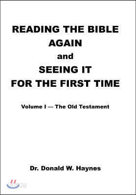 Reading the Bible Again and Seeing It for the First Time: Volume I-The Old Testament