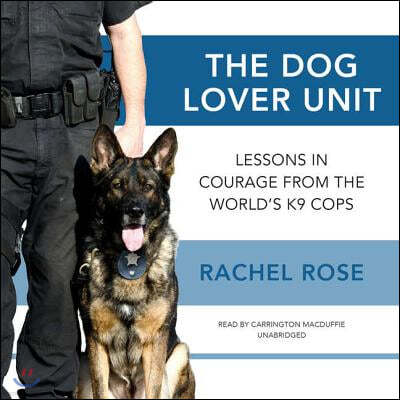 The Dog Lover Unit Lib/E: Lessons in Courage from the World's K9 Cops