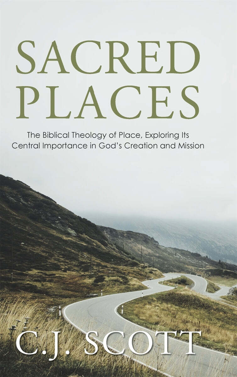 Sacred Places: The Biblical Theology of Place, Exploring Its Central Importance in God's Creation and Mission