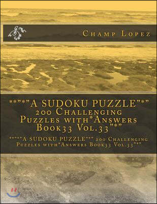 **"*"A SUDOKU PUZZLE"*" 200 Challenging Puzzles with*Answers Book33 Vol.33"*": **"*"A SUDOKU PUZZLE"*" 200 Challenging Puzzles with*Answers Book33 Vol