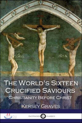 The World's Sixteen Crucified Saviours Christianity Before Christ