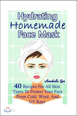 Homemade Hydrating Face Mask: 40 Recipes For All Skin Types To Protect Your Face From Cold, Wind, And UV Rays: (Natural Skin Care, Organic Skin Care