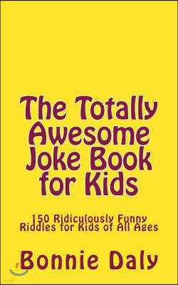 The Totally Awesome Joke Book for Kids: 150 Ridiculously Funny Riddles for All Ages