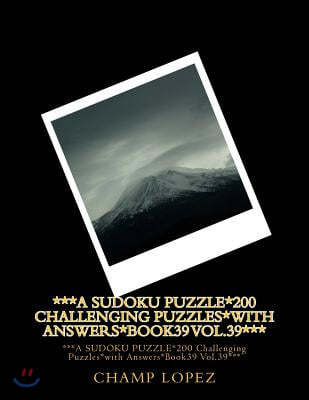 ***A SUDOKU PUZZLE*200 Challenging Puzzles*with Answers*Book39 Vol.39***: ***A SUDOKU PUZZLE*200 Challenging Puzzles*with Answers*Book39 Vol.39***