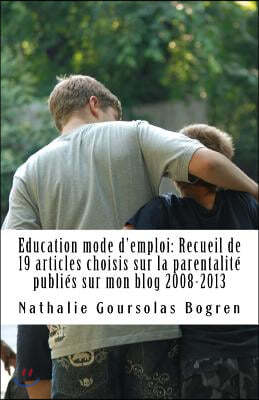 Education mode d'emploi: Recueil de 19 articles choisis sur la parentalit? publi?s sur mon blog 2008-2013