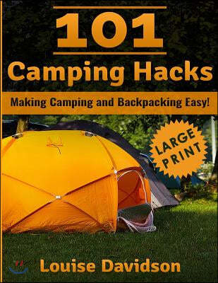 101 Camping Hacks ***Large Print Edition***: Making Camping and Backpacking Easy